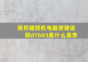 南邦缝纫机电脑按键说明d7b03是什么意思