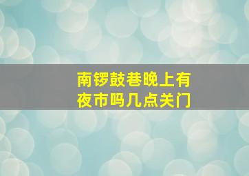 南锣鼓巷晚上有夜市吗几点关门