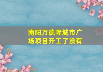 南阳万德隆城市广场项目开工了没有