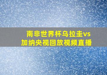 南非世界杯乌拉圭vs加纳央视回放视频直播