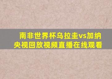 南非世界杯乌拉圭vs加纳央视回放视频直播在线观看