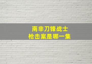 南非刀锋战士枪击案是哪一集