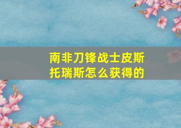 南非刀锋战士皮斯托瑞斯怎么获得的