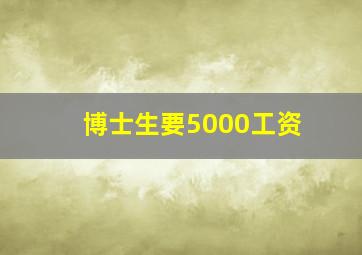 博士生要5000工资