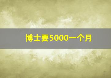 博士要5000一个月