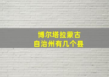 博尔塔拉蒙古自治州有几个县