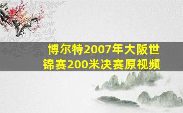 博尔特2007年大阪世锦赛200米决赛原视频