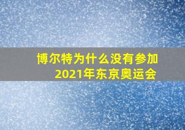 博尔特为什么没有参加2021年东京奥运会