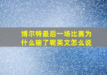 博尔特最后一场比赛为什么输了呢英文怎么说