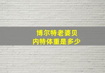 博尔特老婆贝内特体重是多少