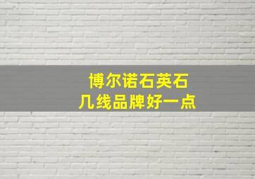 博尔诺石英石几线品牌好一点