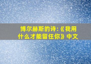 博尔赫斯的诗:《我用什么才能留住你》中文