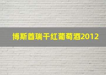 博斯酋瑞干红葡萄酒2012