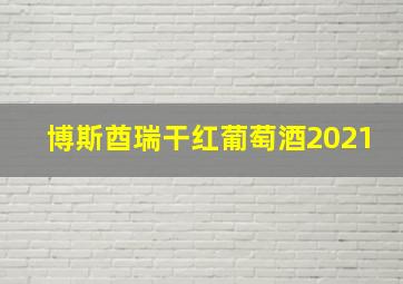 博斯酋瑞干红葡萄酒2021