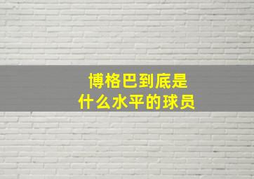 博格巴到底是什么水平的球员