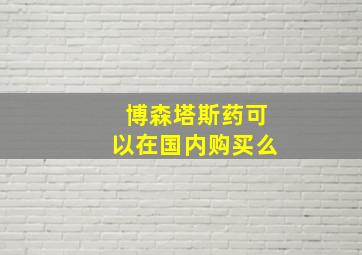 博森塔斯药可以在国内购买么