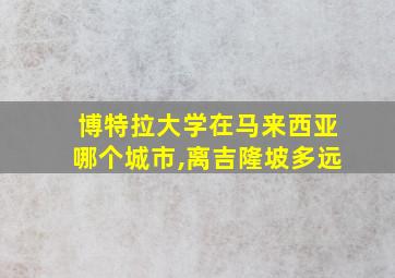 博特拉大学在马来西亚哪个城市,离吉隆坡多远