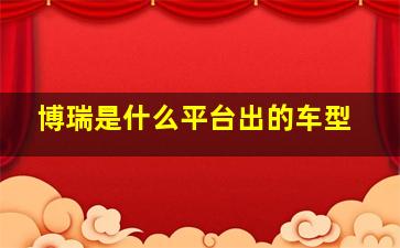 博瑞是什么平台出的车型