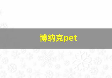 博纳克pet