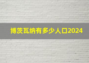 博茨瓦纳有多少人口2024