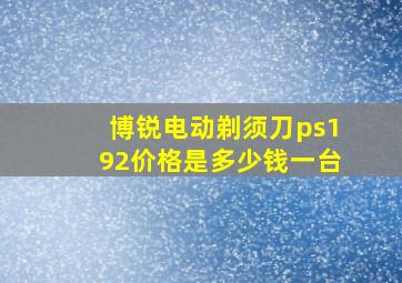 博锐电动剃须刀ps192价格是多少钱一台