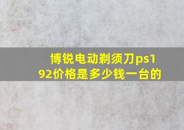 博锐电动剃须刀ps192价格是多少钱一台的