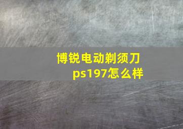 博锐电动剃须刀ps197怎么样