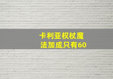 卡利亚权杖魔法加成只有60