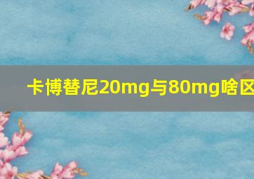 卡博替尼20mg与80mg啥区别