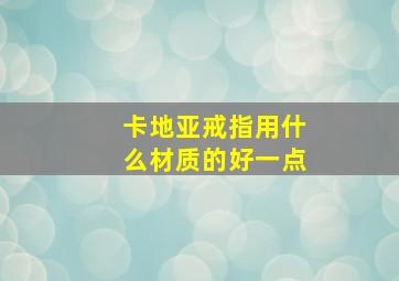 卡地亚戒指用什么材质的好一点