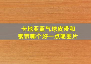 卡地亚蓝气球皮带和钢带哪个好一点呢图片