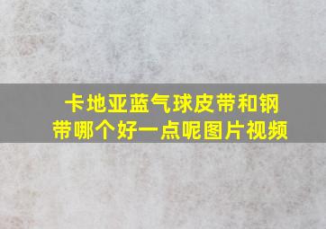 卡地亚蓝气球皮带和钢带哪个好一点呢图片视频