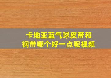 卡地亚蓝气球皮带和钢带哪个好一点呢视频