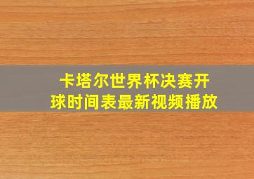 卡塔尔世界杯决赛开球时间表最新视频播放