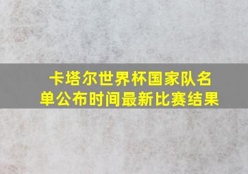 卡塔尔世界杯国家队名单公布时间最新比赛结果