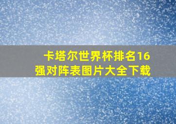 卡塔尔世界杯排名16强对阵表图片大全下载