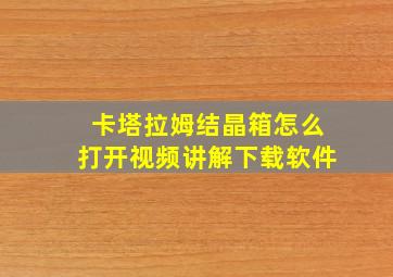 卡塔拉姆结晶箱怎么打开视频讲解下载软件