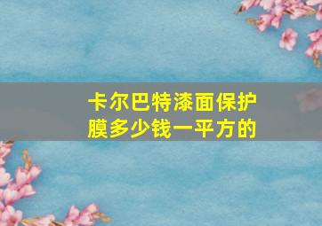 卡尔巴特漆面保护膜多少钱一平方的