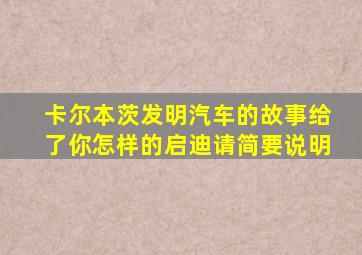 卡尔本茨发明汽车的故事给了你怎样的启迪请简要说明