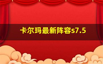 卡尔玛最新阵容s7.5