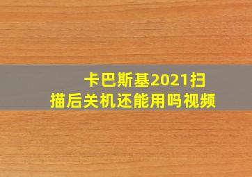 卡巴斯基2021扫描后关机还能用吗视频