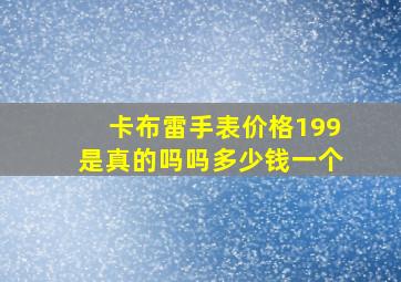 卡布雷手表价格199是真的吗吗多少钱一个