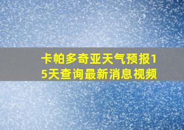 卡帕多奇亚天气预报15天查询最新消息视频