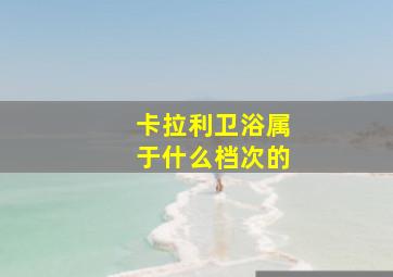 卡拉利卫浴属于什么档次的