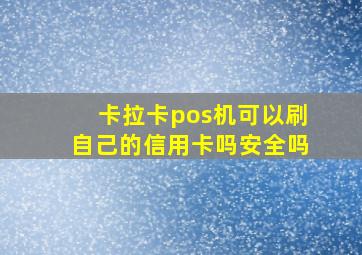 卡拉卡pos机可以刷自己的信用卡吗安全吗