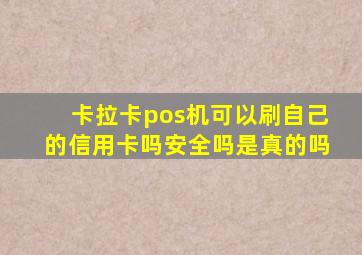 卡拉卡pos机可以刷自己的信用卡吗安全吗是真的吗