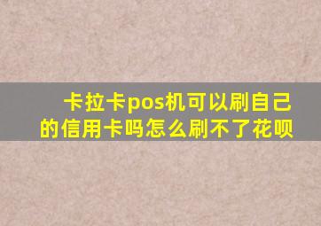 卡拉卡pos机可以刷自己的信用卡吗怎么刷不了花呗