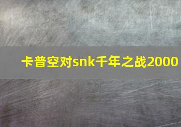 卡普空对snk千年之战2000