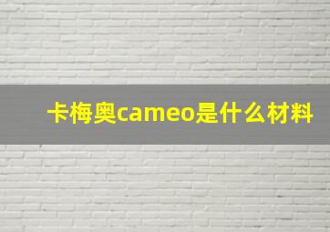 卡梅奥cameo是什么材料