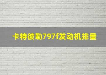 卡特彼勒797f发动机排量